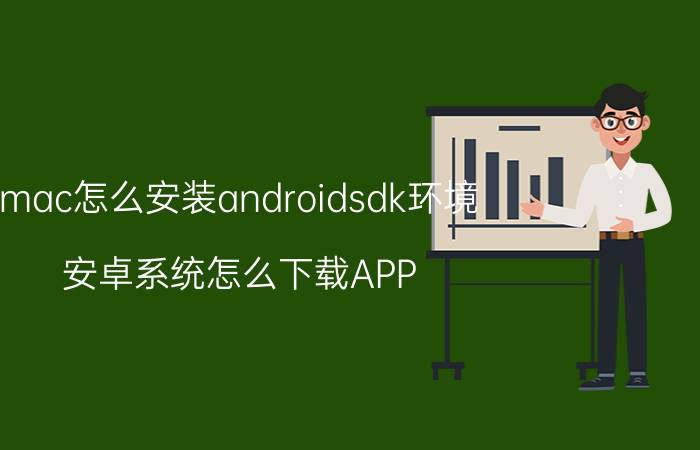 mac怎么安装androidsdk环境 安卓系统怎么下载APP Store里的应用？